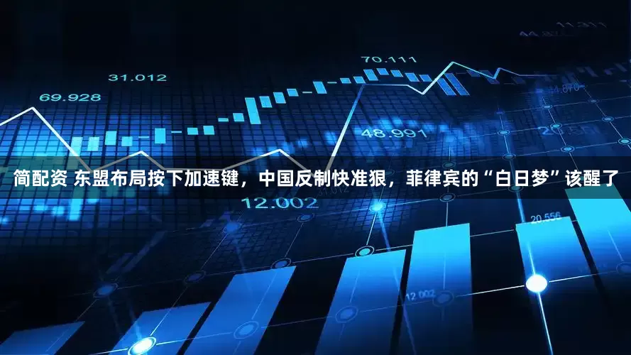 简配资 东盟布局按下加速键，中国反制快准狠，菲律宾的“白日梦”该醒了