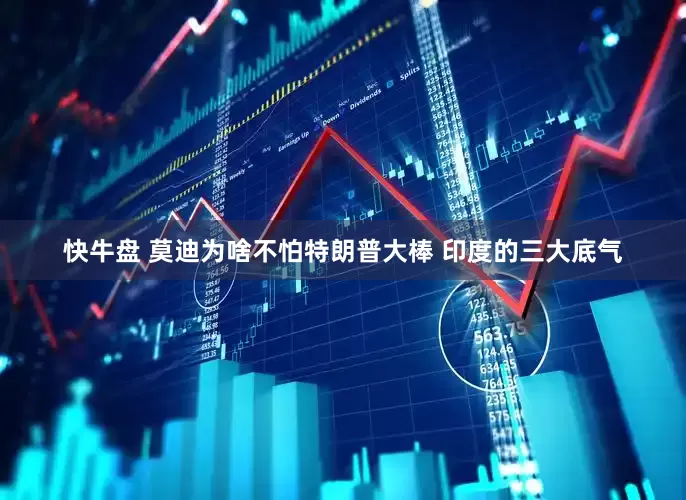 快牛盘 莫迪为啥不怕特朗普大棒 印度的三大底气