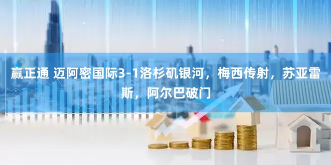 赢正通 迈阿密国际3-1洛杉矶银河，梅西传射，苏亚雷斯，阿尔巴破门