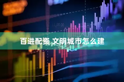 百进配资 文明城市怎么建