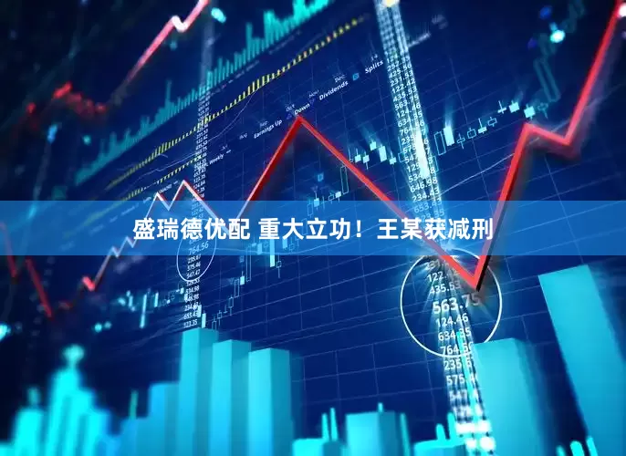 盛瑞德优配 重大立功！王某获减刑