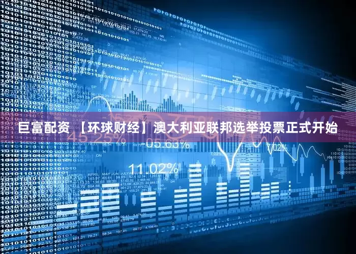 巨富配资 【环球财经】澳大利亚联邦选举投票正式开始