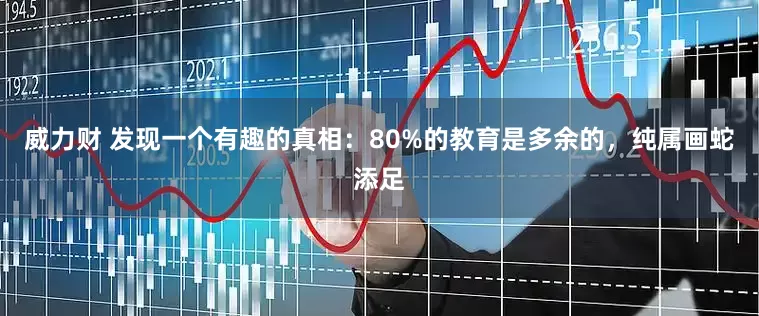 威力财 发现一个有趣的真相：80%的教育是多余的，纯属画蛇添足